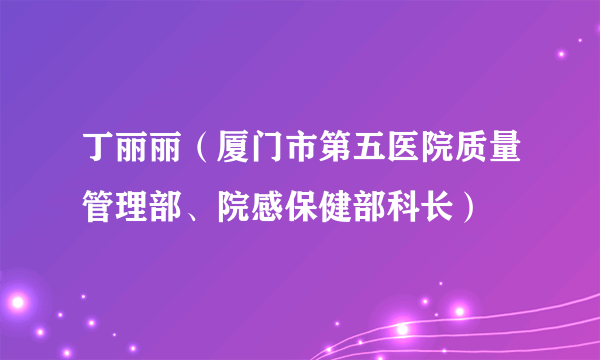 丁丽丽（厦门市第五医院质量管理部、院感保健部科长）