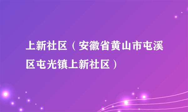 上新社区（安徽省黄山市屯溪区屯光镇上新社区）