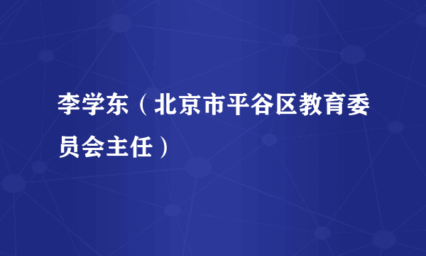 李学东（北京市平谷区教育委员会主任）