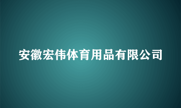 安徽宏伟体育用品有限公司