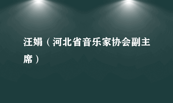 汪娟（河北省音乐家协会副主席）