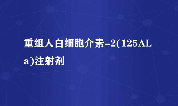 重组人白细胞介素-2(125ALa)注射剂