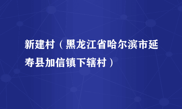 新建村（黑龙江省哈尔滨市延寿县加信镇下辖村）