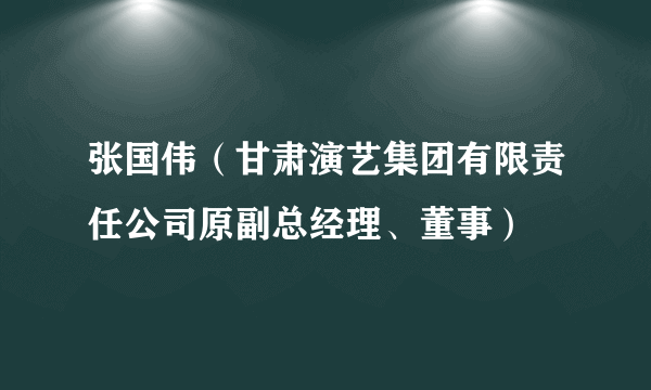 张国伟（甘肃演艺集团有限责任公司原副总经理、董事）