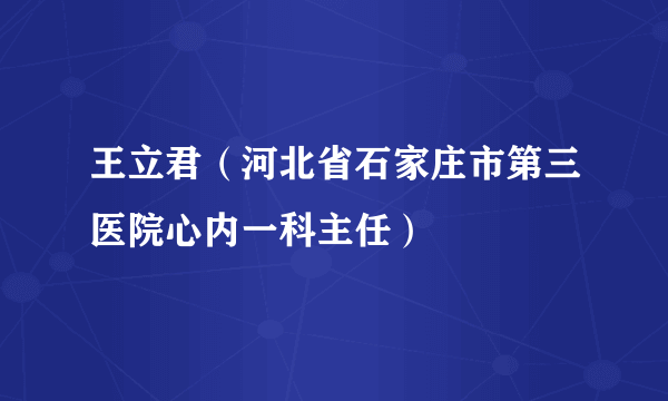 王立君（河北省石家庄市第三医院心内一科主任）