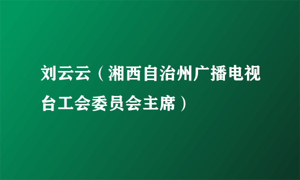 刘云云（湘西自治州广播电视台工会委员会主席）