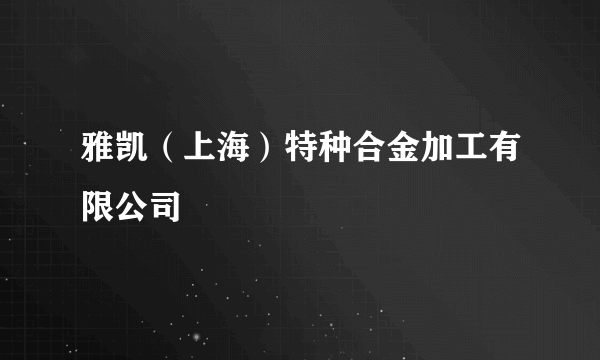 雅凯（上海）特种合金加工有限公司