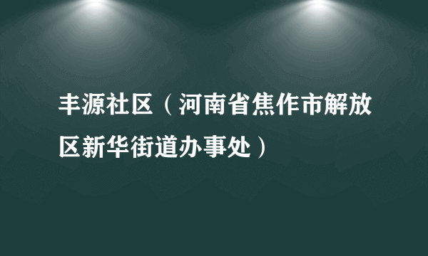 丰源社区（河南省焦作市解放区新华街道办事处）