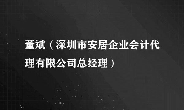 董斌（深圳市安居企业会计代理有限公司总经理）