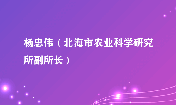 杨忠伟（北海市农业科学研究所副所长）