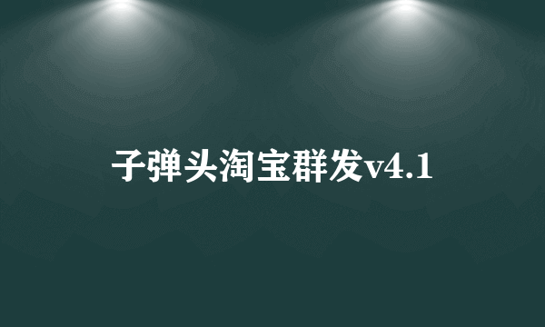 子弹头淘宝群发v4.1