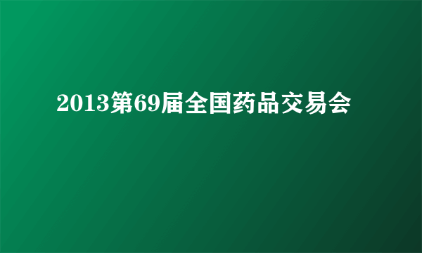 2013第69届全国药品交易会