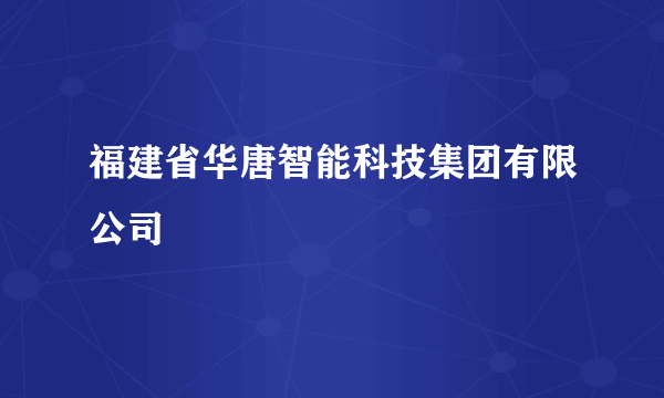 福建省华唐智能科技集团有限公司