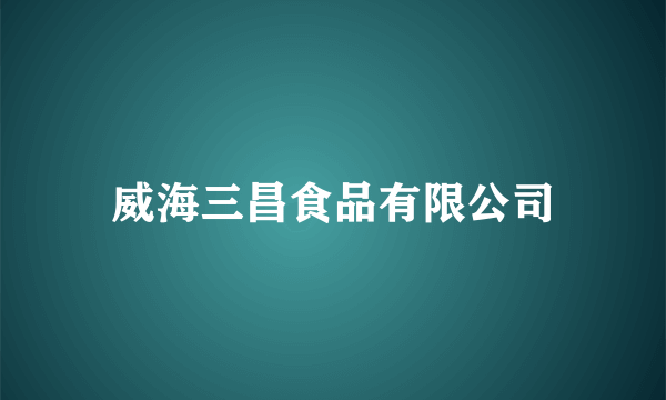 威海三昌食品有限公司