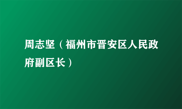 周志坚（福州市晋安区人民政府副区长）