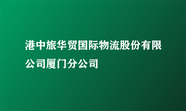 港中旅华贸国际物流股份有限公司厦门分公司