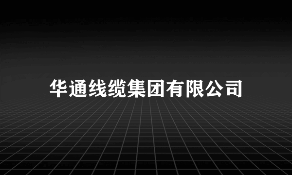 华通线缆集团有限公司