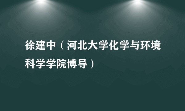 徐建中（河北大学化学与环境科学学院博导）