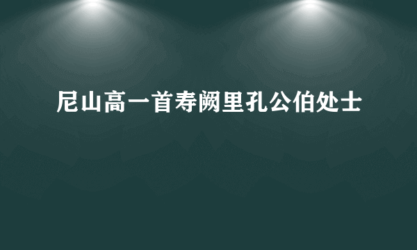 尼山高一首寿阙里孔公伯处士