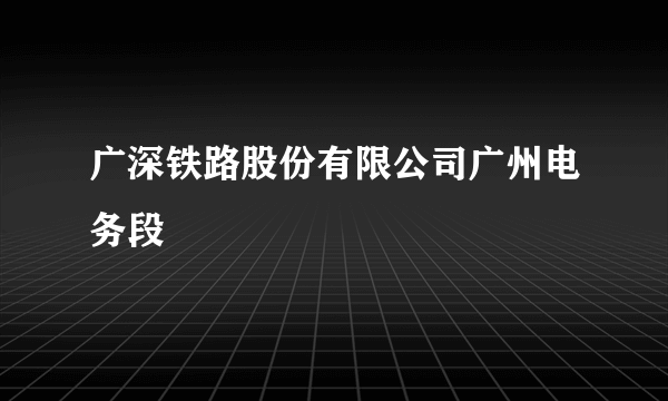 广深铁路股份有限公司广州电务段