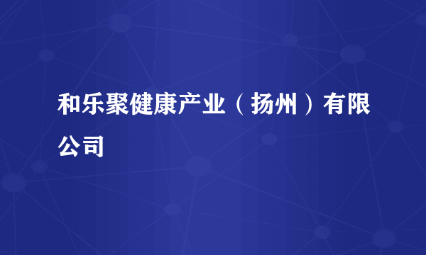 和乐聚健康产业（扬州）有限公司