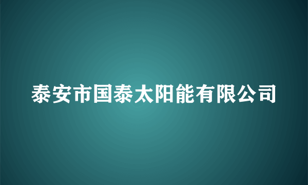 泰安市国泰太阳能有限公司