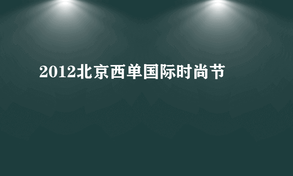 2012北京西单国际时尚节