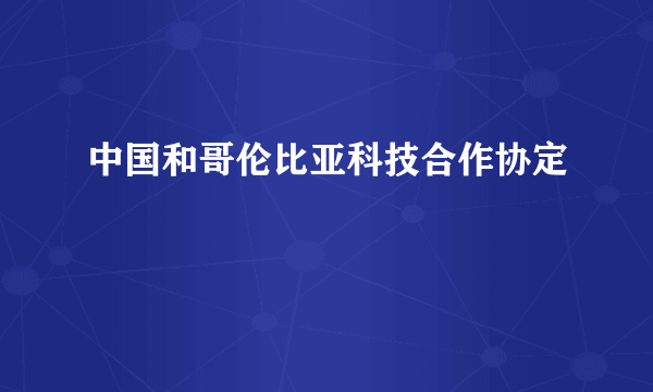 中国和哥伦比亚科技合作协定