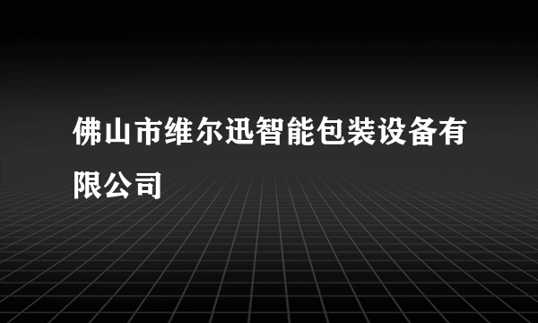 佛山市维尔迅智能包装设备有限公司