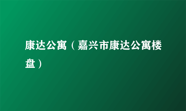 康达公寓（嘉兴市康达公寓楼盘）