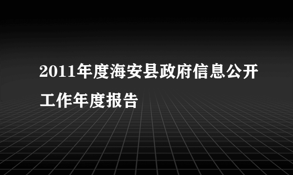 2011年度海安县政府信息公开工作年度报告