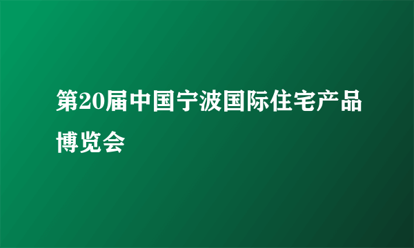 第20届中国宁波国际住宅产品博览会