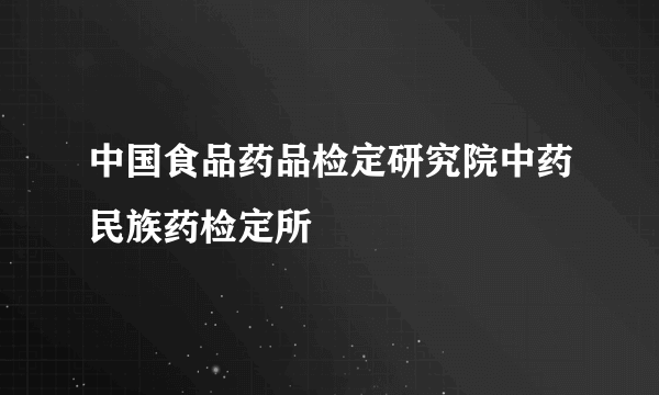 中国食品药品检定研究院中药民族药检定所