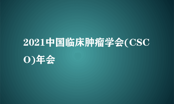 2021中国临床肿瘤学会(CSCO)年会