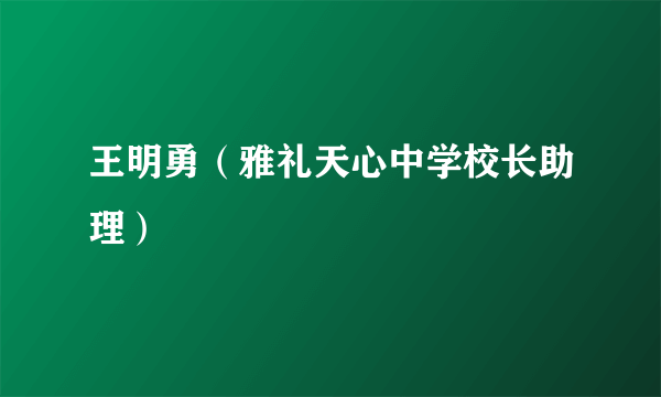 王明勇（雅礼天心中学校长助理）