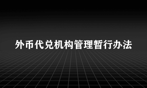 外币代兑机构管理暂行办法