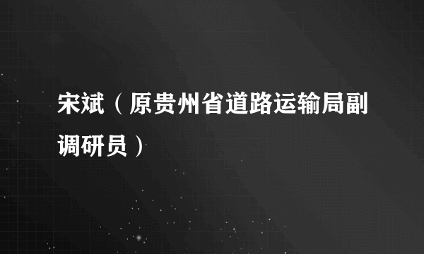 宋斌（原贵州省道路运输局副调研员）