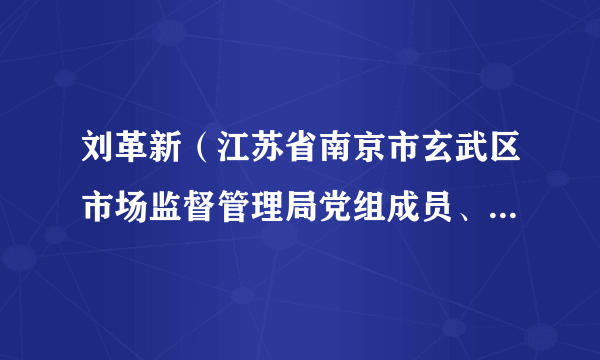 刘革新（江苏省南京市玄武区市场监督管理局党组成员、副局长）