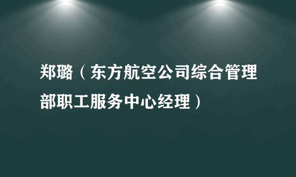 郑璐（东方航空公司综合管理部职工服务中心经理）