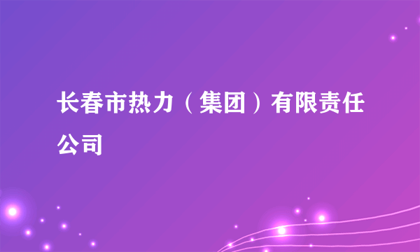 长春市热力（集团）有限责任公司