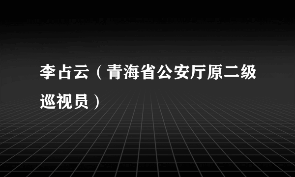 李占云（青海省公安厅原二级巡视员）