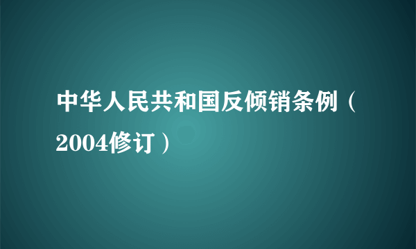 中华人民共和国反倾销条例（2004修订）