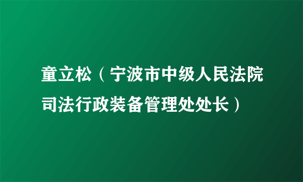 童立松（宁波市中级人民法院司法行政装备管理处处长）