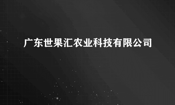 广东世果汇农业科技有限公司