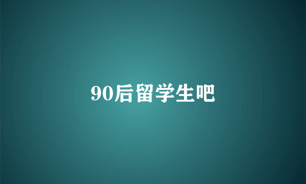 90后留学生吧