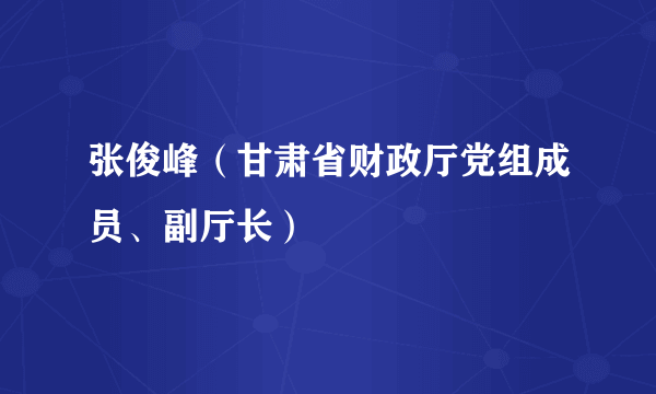 张俊峰（甘肃省财政厅党组成员、副厅长）