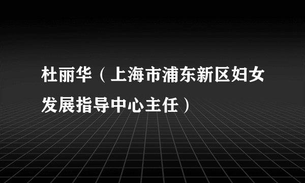 杜丽华（上海市浦东新区妇女发展指导中心主任）