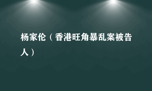 杨家伦（香港旺角暴乱案被告人）