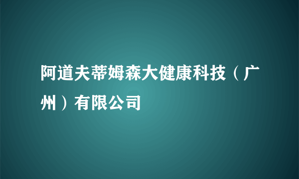 阿道夫蒂姆森大健康科技（广州）有限公司