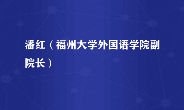 潘红（福州大学外国语学院副院长）